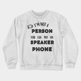 IM NOT A PERSON YOU CAN PUT ON SPEAKER PHONE Crewneck Sweatshirt